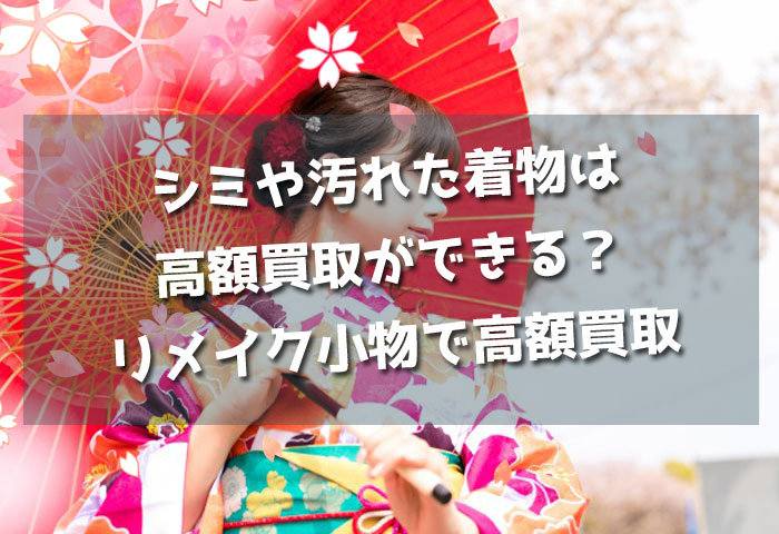シミや汚れた着物は高額買取ができる？リメイク小物で高額買取してもらえる！
